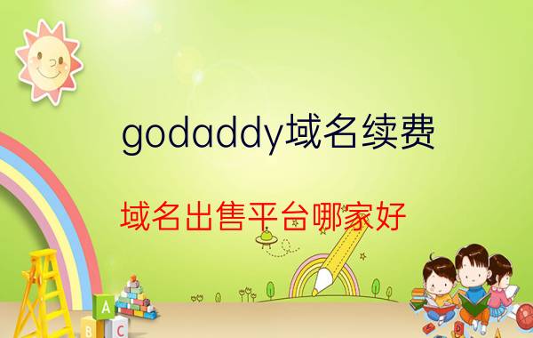 godaddy域名续费 域名出售平台哪家好？